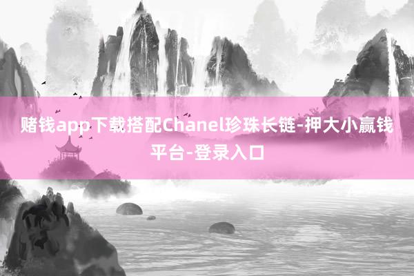 赌钱app下载搭配Chanel珍珠长链-押大小赢钱平台-登录入口