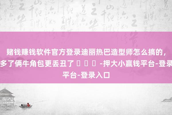 赌钱赚钱软件官方登录迪丽热巴造型师怎么搞的，造型多了俩牛角包更丢丑了 ​​​-押大小赢钱平台-登录入口