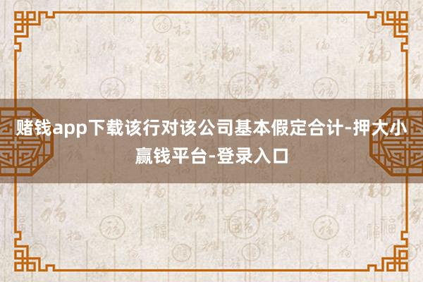 赌钱app下载该行对该公司基本假定合计-押大小赢钱平台-登录入口