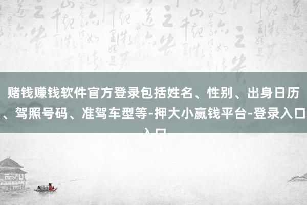 赌钱赚钱软件官方登录包括姓名、性别、出身日历、驾照号码、准驾车型等-押大小赢钱平台-登录入口