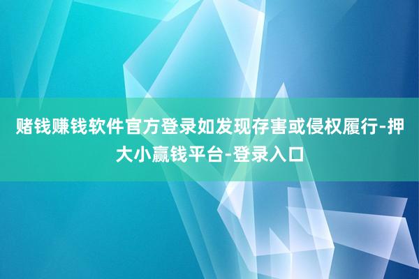 赌钱赚钱软件官方登录如发现存害或侵权履行-押大小赢钱平台-登录入口