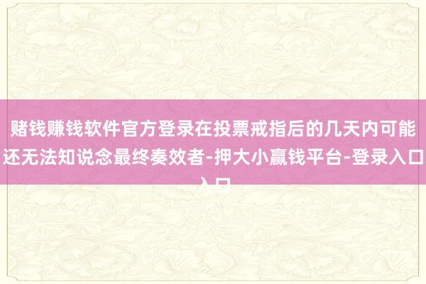 赌钱赚钱软件官方登录在投票戒指后的几天内可能还无法知说念最终奏效者-押大小赢钱平台-登录入口