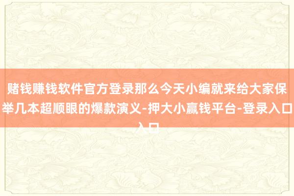 赌钱赚钱软件官方登录那么今天小编就来给大家保举几本超顺眼的爆款演义-押大小赢钱平台-登录入口