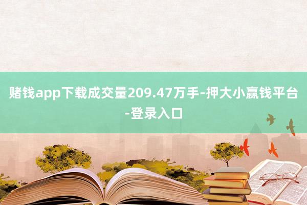 赌钱app下载成交量209.47万手-押大小赢钱平台-登录入口